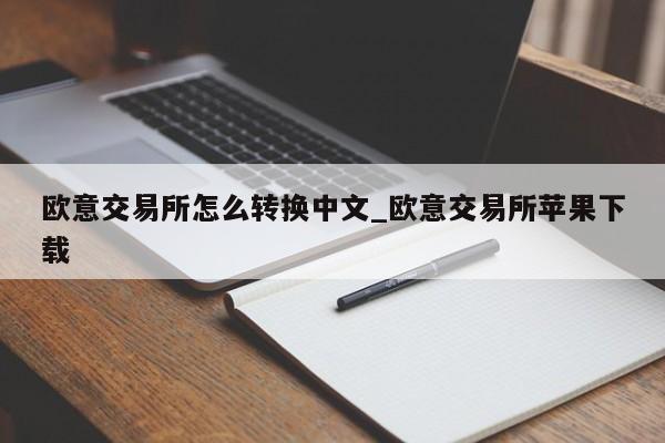 欧意交易所怎么转换中文_欧意交易所苹果下载