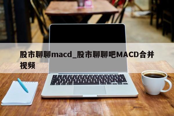 股市聊聊macd_股市聊聊吧MACD合并视频
